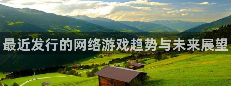pp电子官网官网注册账号密码：最近发行的网络游戏趋势与未来展望