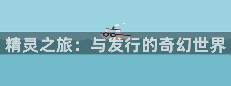 pp电子官网代理开号多少钱：精灵之旅：与发行的奇幻世界
