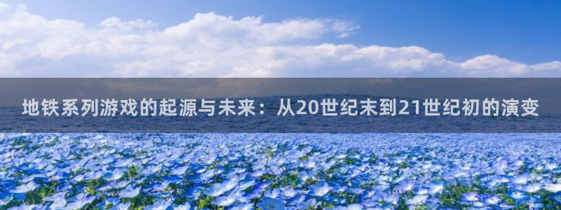 pp电子官网登录注册失败：地铁系列游戏的起源与未来：从20世纪末到21世纪初的演变