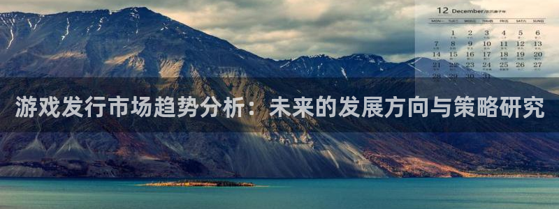 pp电子官网注册登录不了：游戏发行市场趋势分析：未来的发展方向与策略研究