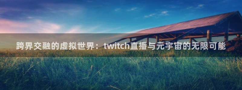 飞速直播体育篮球：跨界交融的虚拟世界：twitch直播与元宇宙的无限可能