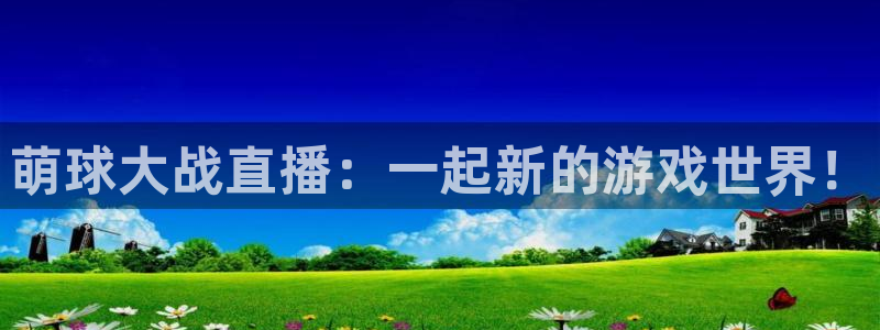 飞速直播nba无插件直播：萌球大战直播：一起新的游戏世界！
