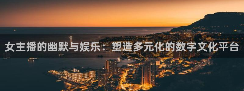 飞速直播足球直播nba直播吧：女主播的幽默与娱乐：塑造多元化的数字文化平台