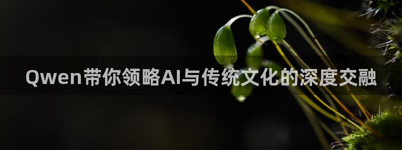 飞速体育在线直播观看：Qwen带你领略AI与传统文化的深度交融