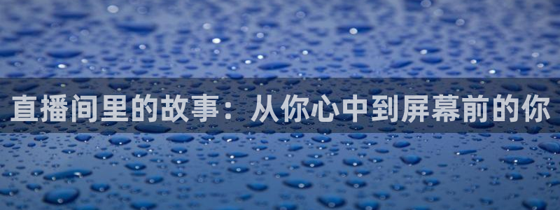 飞速直播nba无插件：直播间里的故事：从你心中到屏幕前的你